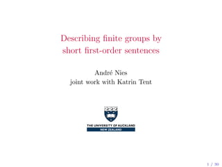 Describing ﬁnite groups by
short ﬁrst-order sentences
Andr´e Nies
joint work with Katrin Tent
1 / 30
 