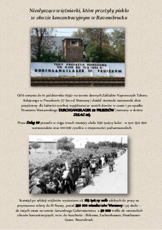 Niesłyszące więźniarki, które przeżyły piekło w obozie koncentracyjnym w Ravensbrucku 
Od 6 sierpnia do 10 października 1944r na terenie dawnych Zakładów Naprawczych Taboru Kolejowego w Pruszkowie (17 km od Warszawy) działał niemiecki nazistowski obóz przejściowy dla ludności cywilnej wypędzanej ze swoich domów w czasie i po upadku Powstania Warszawskiego DURCHGANGSLAGER 121 PRUSZKÓW (nazwany w skrócie DULAG 121). 
Przez Dulag 121 przeszło w ciągu trzech miesięcy około 650 tysięcy ludzi - w tym 550 000 warszawiaków oraz 100 000 cywilów z miejscowości podwarszawskich. 
Stamtąd po selekcji więźniów wywieziono ok. 165 tysięcy osób zdolnych do pracy na przymusowe roboty do III Rzeszy, ponad 350 000 mieszkańców Warszawy i jej okolic – do innych miast na terenie Generalnego Gubernatorstwa a 50 000 trafiło do niemieckich obozów koncentracyjnych, m.in. do Auschwitz - Birkenau, Sachsenhausen, Mauthausen- Gusen, Ravensbruck.  