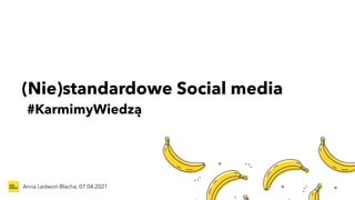 (Nie)standardowe Social media


Anna Ledwoń-Blacha, 07.04.2021
#KarmimyWiedzą
 