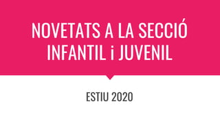 NOVETATS A LA SECCIÓ
INFANTIL i JUVENIL
ESTIU 2020
 