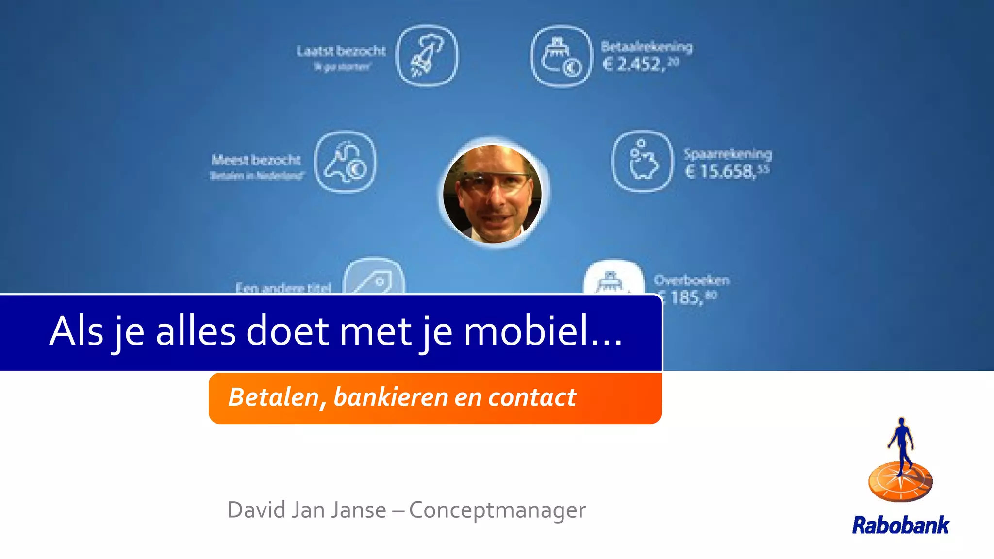 Betalen, bankieren en contact
David Jan Janse – Conceptmanager
Als je alles doet met je mobiel…
 