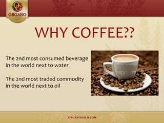 WHY COFFEE??
The 2nd most consumed beverage
in the world next to water
The 2nd most traded commodity
in the world next to oil
 
