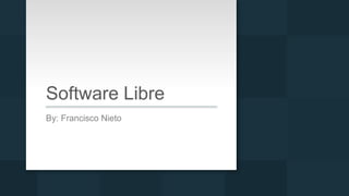 Software Libre
By: Francisco Nieto
 