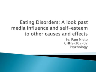 Eating Disorders: A look past media influence and self-esteem to other causes and effects By: Pam Nieto CHHS-302-02 Psychology 