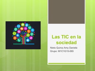 Las TIC en la
sociedad
Nieto Quiroz Amy Daniela
Grupo: M1C1G15-065
 
