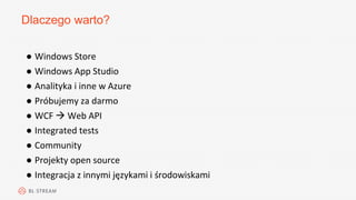 Dlaczego warto?
● Windows Store
● Windows App Studio
● Analityka i inne w Azure
● Próbujemy za darmo
● WCF  Web API
● Integrated tests
● Community
● Projekty open source
● Integracja z innymi językami i środowiskami
 