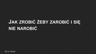 JAK ZROBIĆ ŻEBY ZAROBIĆ I SIĘ
NIE NAROBIĆ
 