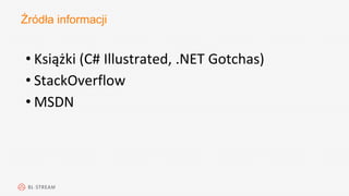 Źródła informacji
• Książki (C# Illustrated, .NET Gotchas)
• StackOverflow
• MSDN
 