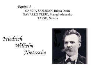 Friedrich    Wilhelm    Nietzsche Equipo 1 GARCÍA SAN JUAN, Brissa Dafne NAVARRO TREJO, Manuel Alejandro TASSO, Natalia 