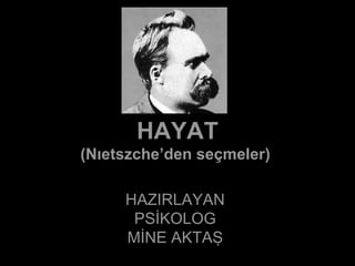 HAYAT (Nıetszche’den seçmeler)  HAZIRLAYAN PSİKOLOG MİNE AKTAŞ 