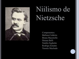 Niilismo de
Nietzsche
Componentes:
Bárbara Caldeira
Bruna Maestrello
Daiana Belli
Natália Seghetto
Rodrigo Zonatto
Yasmin Machado
 