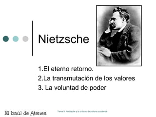 Nietzsche

1.El eterno retorno.
2.La transmutación de los valores
3. La voluntad de poder


      Tema 9: Nietzsche y la crítica a la cultura occidental.
 