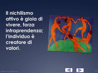 Il nichilismo
      attivo è gioia di
      vivere, forza
      intraprendenza;
      l’individuo è
      creatore di
      valori.



Nietzsche e l'Oltreuomo   13
 