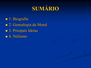SUMÁRIO
   1. Biografia
   2. Genealogia da Moral
   3. Pricipais Ideias
   4. Niilismo
 