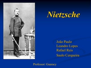 Nietzsche


                     João Paulo
                     Leandro Lopes
                     Rafael Reis
                     Saulo Cerqueira

Professor: Guaracy
 