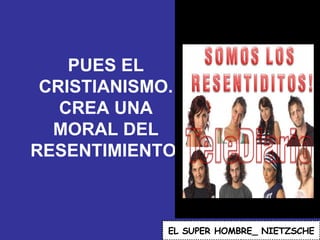 PUES EL CRISTIANISMO. CREA UNA MORAL DEL RESENTIMIENTO. EL   SUPER HOMBRE_ NIETZSCHE 