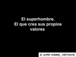 El superhombre. El que crea sus propios valores  EL   SUPER HOMBRE_ NIETZSCHE 
