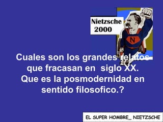 Cuales son los grandes relatos que fracasan en  siglo XX. Que es la posmodernidad en sentido filosofico.? EL   SUPER HOMBRE_ NIETZSCHE 