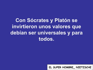 Con Sócrates y Platón se invirtieron unos valores que debían ser universales y para todos. EL   SUPER HOMBRE_ NIETZSCHE 