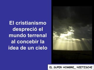 El cristianismo despreció el mundo terrenal al concebir la idea de un cielo EL   SUPER HOMBRE_ NIETZSCHE 