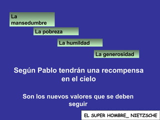 Según Pablo tendrán una recompensa en el cielo EL   SUPER HOMBRE_ NIETZSCHE Son los nuevos valores que se deben seguir La mansedumbre La pobreza La humildad La generosidad 