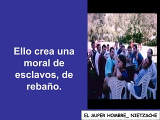 Ello crea una moral de esclavos, de rebaño. EL   SUPER HOMBRE_ NIETZSCHE 