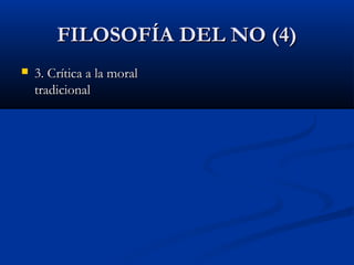 FILOSOFÍA DEL NO (4)
   3. Crítica a la moral
    tradicional
 