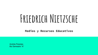 Friedrich Nietzsche
Medios y Recursos Educativos
Andrés Paredes
6to Semestre “A”
 