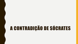 A CONTRADIÇÃO DE SÓCRATES
 