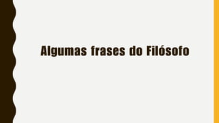 Algumas frases do Filósofo
 