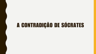 A CONTRADIÇÃO DE SÓCRATES
 