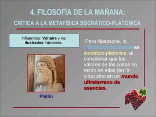 4. FILOSOFÍA DE LA MAÑANA:  CRÍTICA A LA METAFÍSICA SOCRÁTICO-PLATÓNICA   <ul><li>Para Nietzsche, la  civilización occiden...