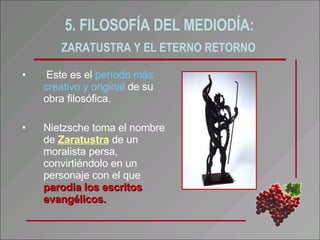5. FILOSOFÍA DEL MEDIODÍA:  ZARATUSTRA Y EL ETERNO RETORNO   <ul><li>Este es el  período más creativo y original  de su ob...