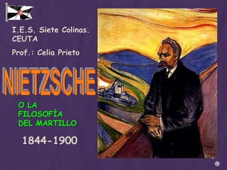 I.E.S. Siete Colinas. CEUTA Prof.: Celia Prieto NIETZSCHE O LA FILOSOFÍA DEL MARTILLO 1844-1900 