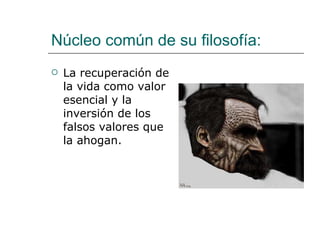 Núcleo común de su filosofía: La recuperación de la vida como valor esencial y la inversión de los falsos valores que la ahogan. 