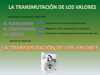 SUPERADO EL NIHILISMO DADO POR :
Creyendo en un mundo distinto de éste.
Negando la vida y defendiendo el sacrificio.
Inventando verdades para esclavizarnos de por vida.
NIETZSCHE PROPONE :
 