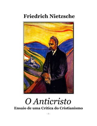 Friedrich Nietzsche




     O Anticristo
Ensaio de uma Crítica do Cristianismo
                 -1-
 
