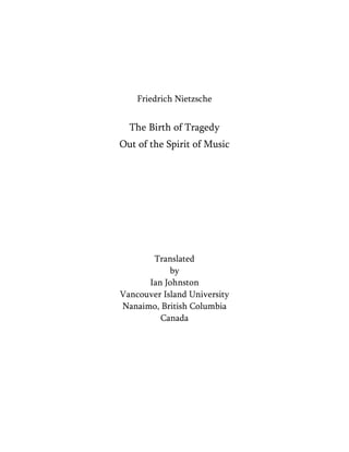 Friedrich Nietzsche

The Birth of Tragedy
Out of the Spirit of Music

Translated
by
Ian Johnston
Vancouver Island University
Nanaimo, British Columbia
Canada

 
