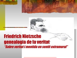 Friedrich Nietzsche  genealogia de la veritat “Sobre veritat i mentida en sentit extramoral”  