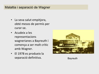 La seva salut empitjora, obté mesos de permís per curar-se. Acudeix a les representacions wagnerianes a Bayreuth i comença a ser molt crític amb Wagner. El 1978 es produeix la separació definitiva. Bayreuth Malaltia i separació de Wagner 