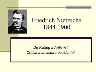 Friedrich Nietzsche 1844-1900 De Filòleg a Anticrist Crítica a la cultura occidental 