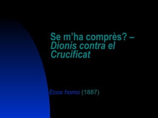 Se m’ha comprès? –  Dionís contra el Crucificat Ecce homo  (1887) 