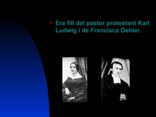 Era fill del pastor protestant Karl Ludwig i de Francisca Oehler. 