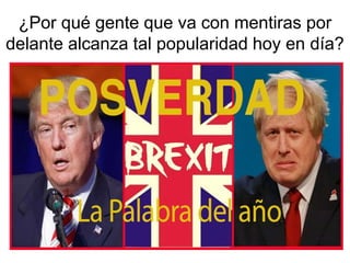 ¿Por qué gente que va con mentiras por
delante alcanza tal popularidad hoy en día?
 