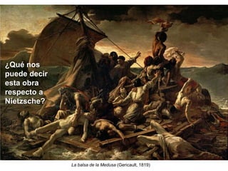 La balsa de la Medusa (Gericault, 1819)
¿Qué nos
puede decir
esta obra
respecto a
Nietzsche?
 