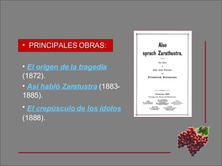 PRINCIPALES OBRAS: El origen de la tragedia  (1872). Así habló Zaratustra   (1883-1885). El crepúsculo de los ídolos   (1888). 