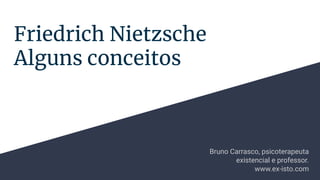 Friedrich Nietzsche
Alguns conceitos
Bruno Carrasco, psicoterapeuta
existencial e professor.
www.ex-isto.com
 