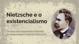 Nietzsche e o
existencialismo
Um dos mais importantes ﬁlósofos
de nosso tempo: Friedrich Nietzsche.
 