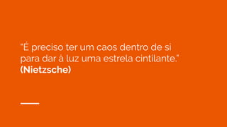 “É preciso ter um caos dentro de si
para dar à luz uma estrela cintilante.”
(Nietzsche)
 