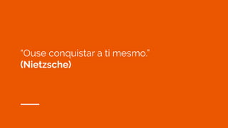 “Ouse conquistar a ti mesmo.”
(Nietzsche)
 